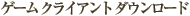 ゲーム クライアントをダウンロードする