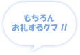 もちろんお礼するクマ!!